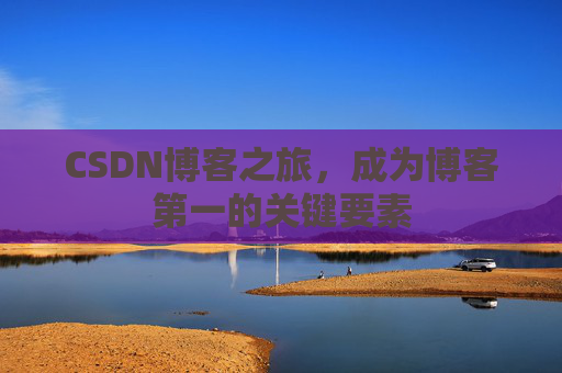 CSDN博客之旅,成为博客第一的关键要素