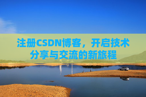 注册CSDN博客,开启技术分享与交流的新旅程